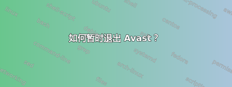 如何暂时退出 Avast？