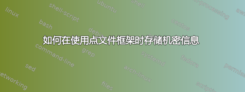 如何在使用点文件框架时存储机密信息