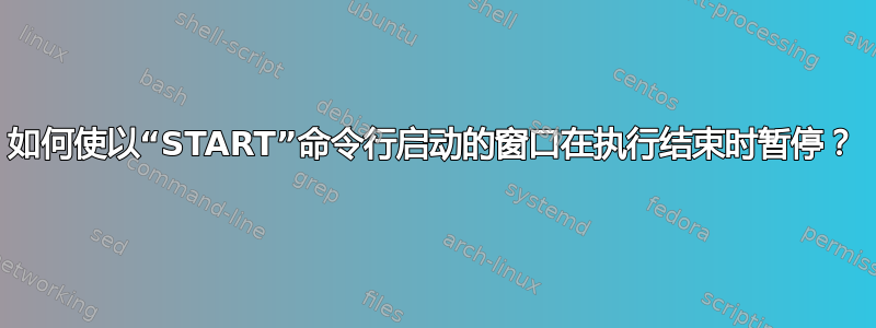 如何使以“START”命令行启动的窗口在执行结束时暂停？