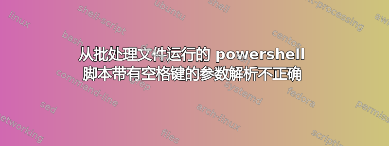 从批处理文件运行的 powershell 脚本带有空格键的参数解析不正确