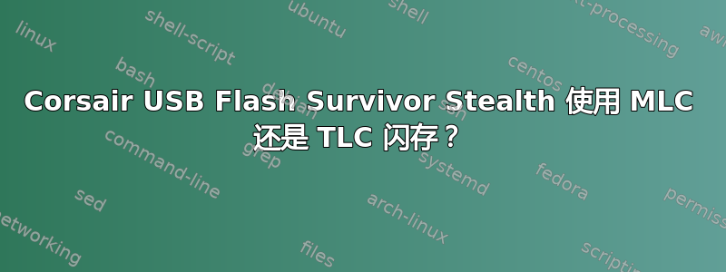 Corsair USB Flash Survivor Stealth 使用 MLC 还是 TLC 闪存？