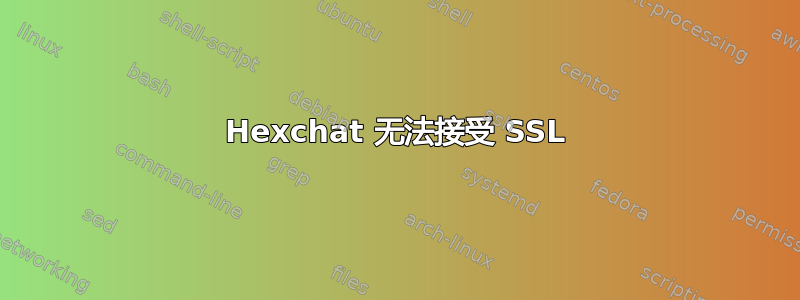 Hexchat 无法接受 SSL