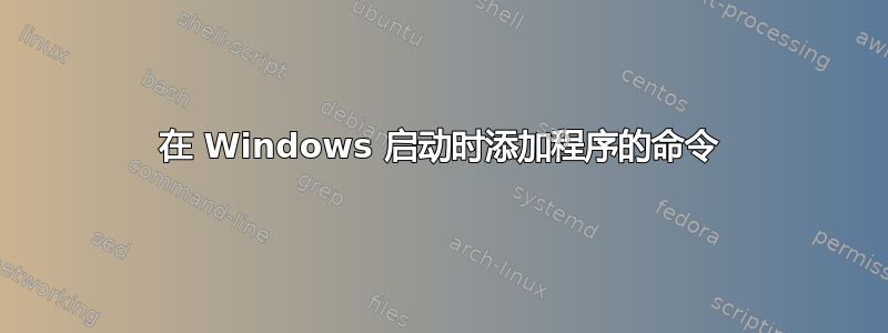 在 Windows 启动时添加程序的命令