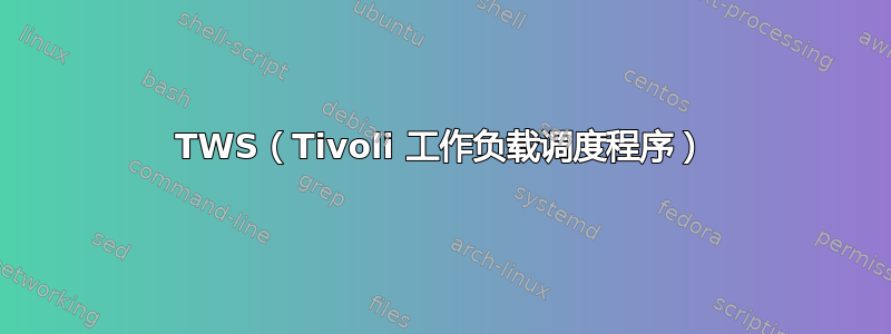 TWS（Tivoli 工作负载调度程序）