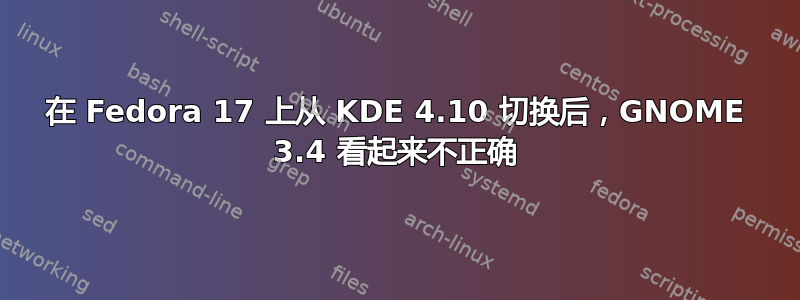 在 Fedora 17 上从 KDE 4.10 切换后，GNOME 3.4 看起来不正确