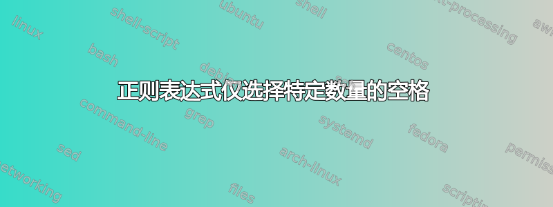 正则表达式仅选择特定数量的空格