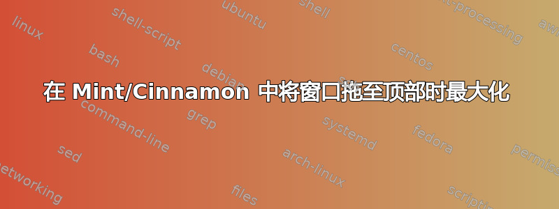 在 Mint/Cinnamon 中将窗口拖至顶部时最大化