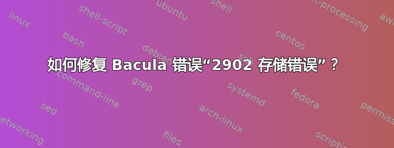 如何修复 Bacula 错误“2902 存储错误”？