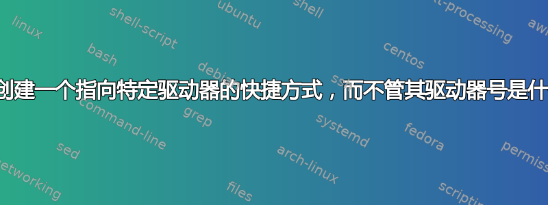 我可以创建一个指向特定驱动器的快捷方式，而不管其驱动器号是什么吗？