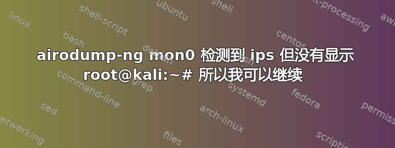 airodump-ng mon0 检测到 ips 但没有显示 root@kali:~# 所以我可以继续 