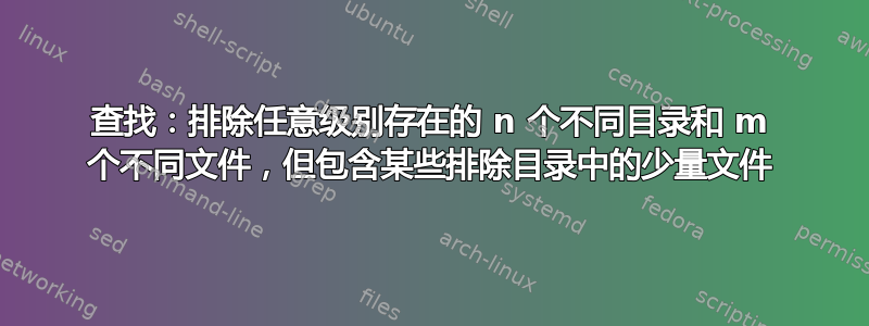 查找：排除任意级别存在的 n 个不同目录和 m 个不同文件，但包含某些排除目录中的少量文件