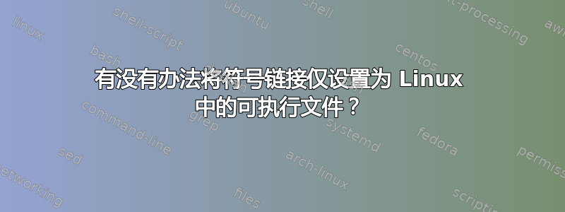 有没有办法将符号链接仅设置为 Linux 中的可执行文件？