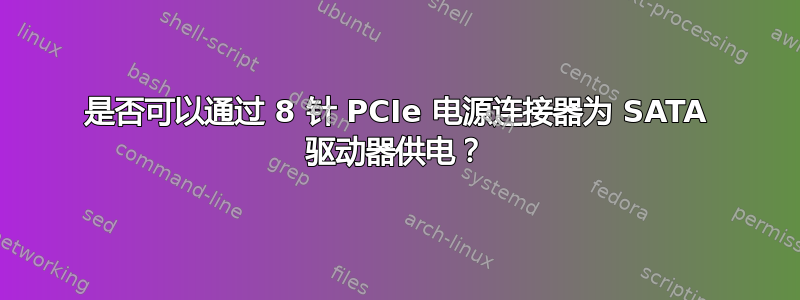 是否可以通过 8 针 PCIe 电源连接器为 SATA 驱动器供电？