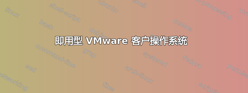 即用型 VMware 客户操作系统 