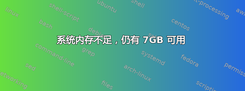 系统内存不足，仍有 7GB 可用