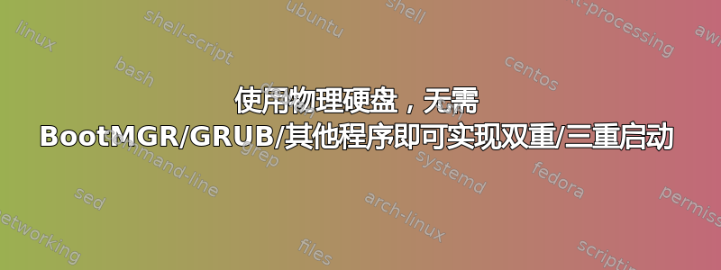 使用物理硬盘，无需 BootMGR/GRUB/其他程序即可实现双重/三重启动