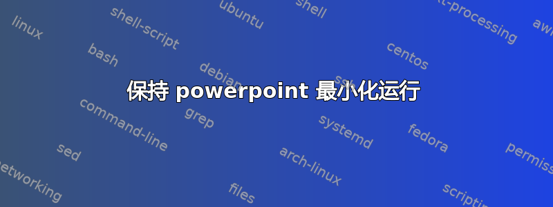 保持 powerpoint 最小化运行