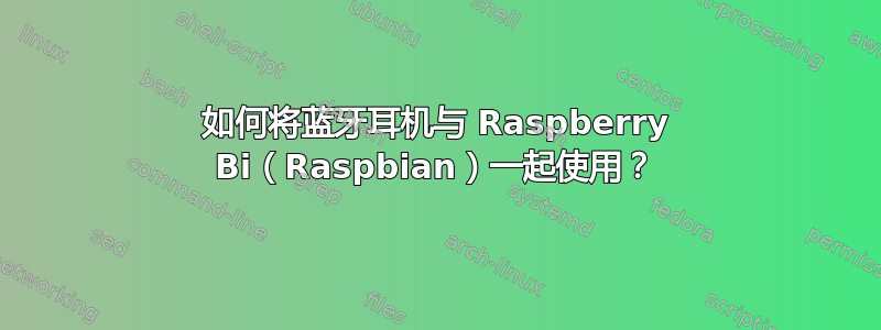 如何将蓝牙耳机与 Raspberry Bi（Raspbian）一起使用？