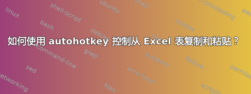 如何使用 autohotkey 控制从 Excel 表复制和粘贴？