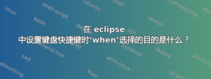 在 eclipse 中设置键盘快捷键时‘when’选择的目的是什么？