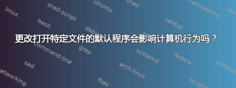 更改打开特定文件的默认程序会影响计算机行为吗？