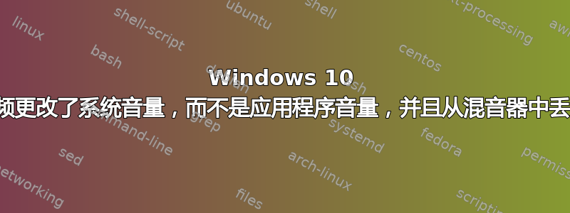 Windows 10 视频更改了系统音量，而不是应用程序音量，并且从混音器中丢失