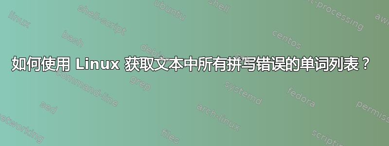 如何使用 Linux 获取文本中所有拼写错误的单词列表？