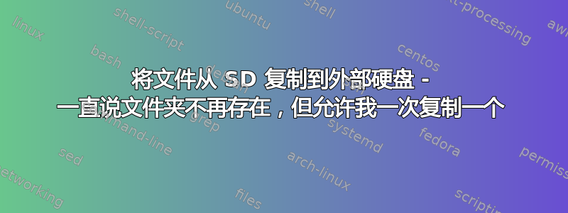 将文件从 SD 复制到外部硬盘 - 一直说文件夹不再存在，但允许我一次复制一个