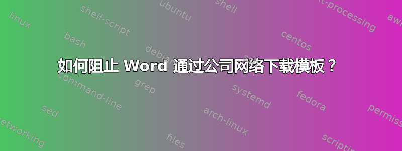 如何阻止 Word 通过公司网络下载模板？