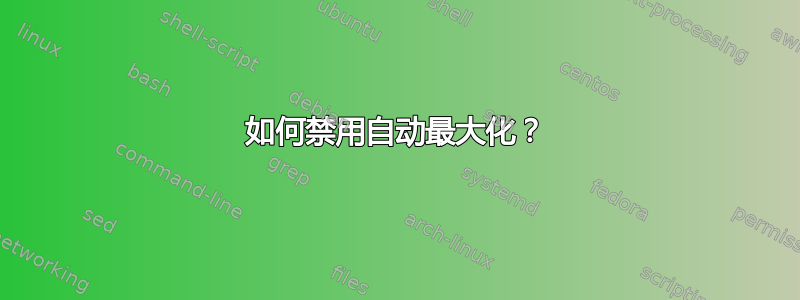 如何禁用自动最大化？