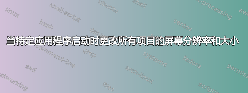 当特定应用程序启动时更改所有项目的屏幕分辨率和大小