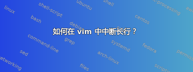 如何在 vim 中中断长行？