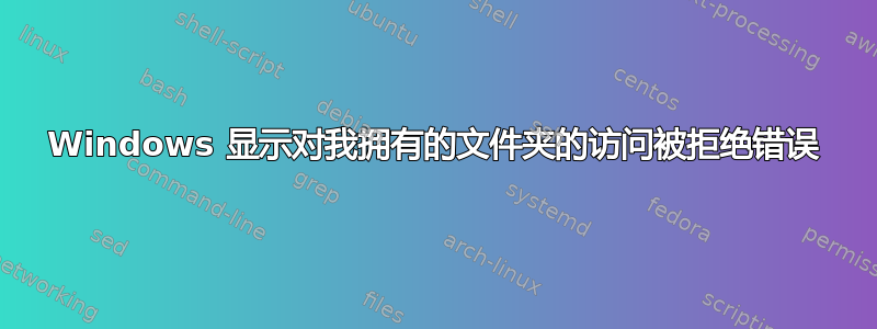 Windows 显示对我拥有的文件夹的访问被拒绝错误