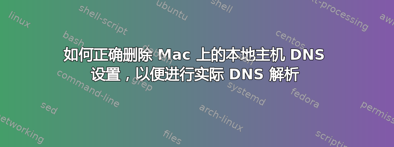 如何正确删除 Mac 上的本地主机 DNS 设置，以便进行实际 DNS 解析