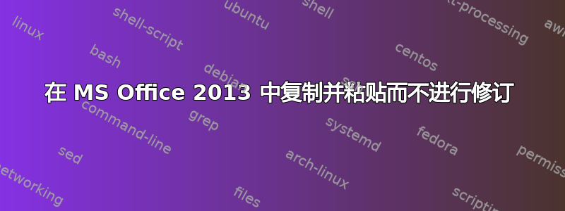 在 MS Office 2013 中复制并粘贴而不进行修订