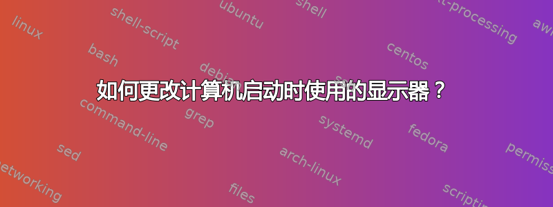 如何更改计算机启动时使用的显示器？