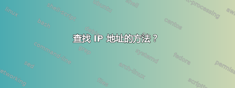 查找 IP 地址的方法？