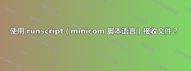 使用 runscript（minicom 脚本语言）接收文件？