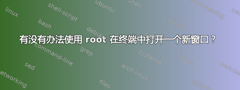 有没有办法使用 root 在终端中打开一个新窗口？