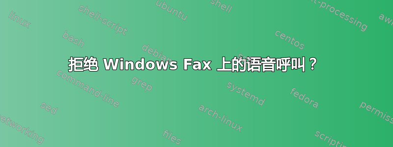 拒绝 Windows Fax 上的语音呼叫？