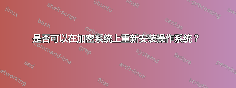 是否可以在加密系统上重新安装操作系统？