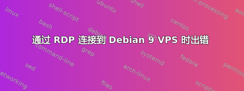 通过 RDP 连接到 Debian 9 VPS 时出错