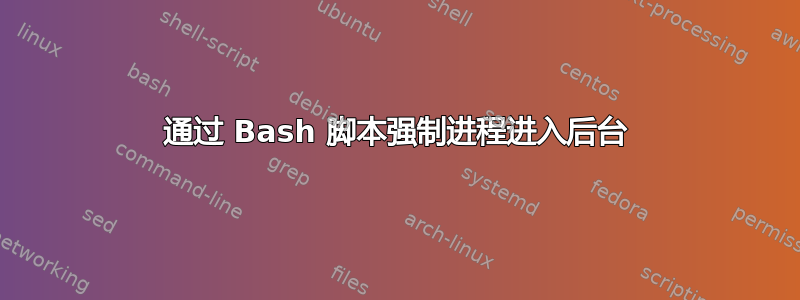 通过 Bash 脚本强制进程进入后台