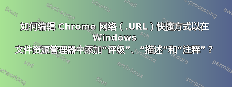 如何编辑 Chrome 网络（.URL）快捷方式以在 Windows 文件资源管理器中添加“评级”、“描述”和“注释”？