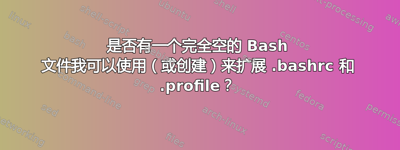 是否有一个完全空的 Bash 文件我可以使用（或创建）来扩展 .bashrc 和 .profile？