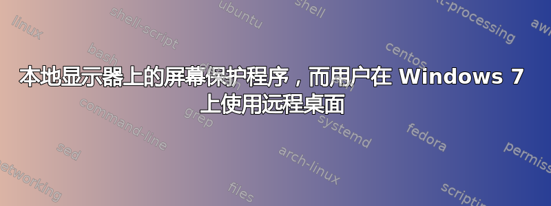 本地显示器上的屏幕保护程序，而用户在 Windows 7 上使用远程桌面