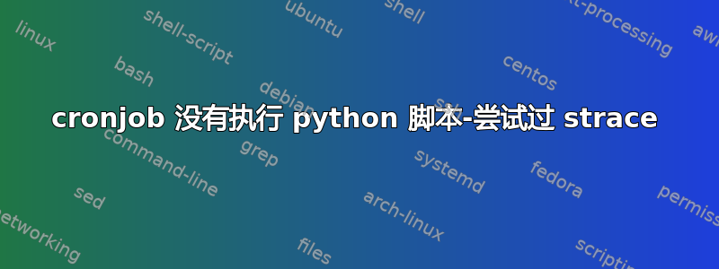 cronjob 没有执行 python 脚本-尝试过 strace