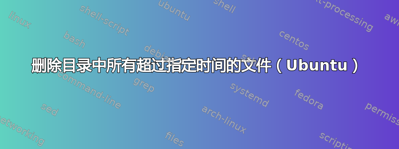 删除目录中所有超过指定时间的文件（Ubuntu）