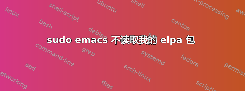 sudo emacs 不读取我的 elpa 包