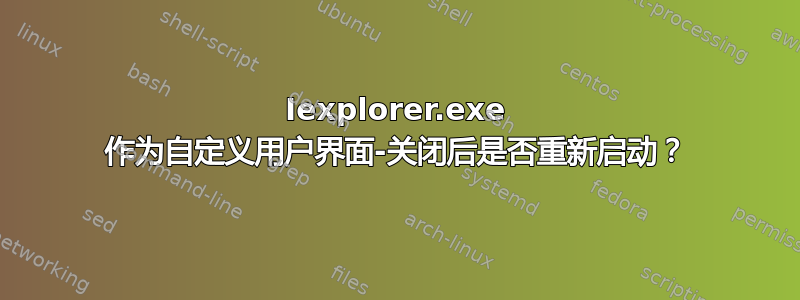 Iexplorer.exe 作为自定义用户界面-关闭后是否重新启动？